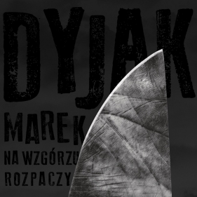 Na wzgórzu rozpaczy. Marek Dyjak